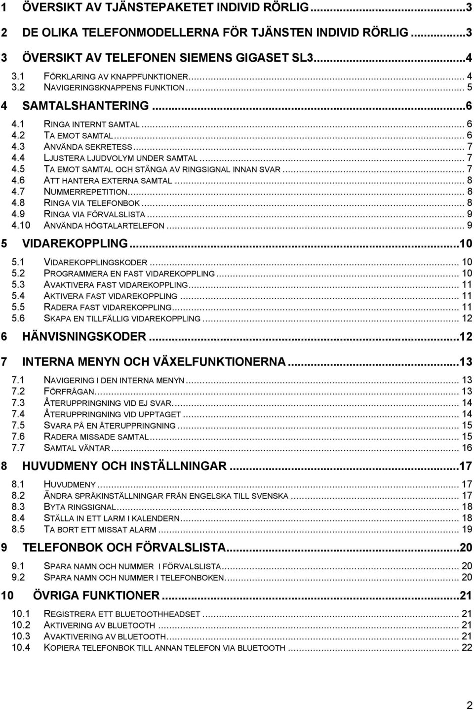 .. 7 4.6 ATT HANTERA EXTERNA SAMTAL... 8 4.7 NUMMERREPETITION... 8 4.8 RINGA VIA TELEFONBOK... 8 4.9 RINGA VIA FÖRVALSLISTA... 9 4.10 ANVÄNDA HÖGTALARTELEFON... 9 5 VIDAREKOPPLING...10 5.