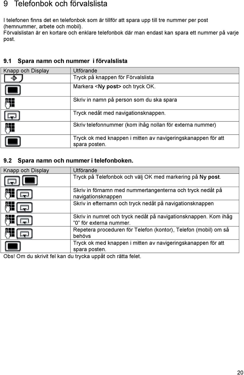 1 Spara namn och nummer i förvalslista Knapp och Display Tryck på knappen för Förvalslista Markera <Ny post> och tryck OK. Skriv in namn på person som du ska spara Tryck nedåt med navigationsknappen.