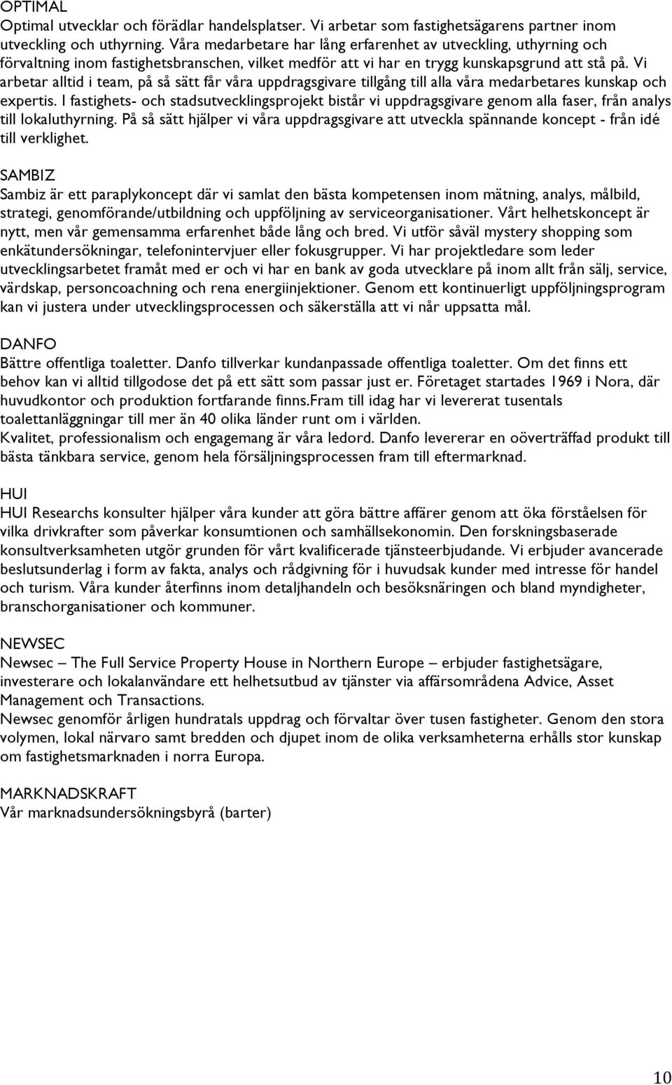 Vi arbetar alltid i team, på så sätt får våra uppdragsgivare tillgång till alla våra medarbetares kunskap och expertis.