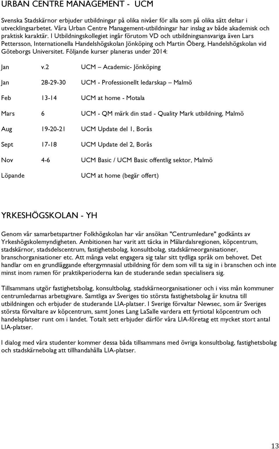 I Utbildningskollegiet ingår förutom VD och utbildningsansvariga även Lars Pettersson, Internationella Handelshögskolan Jönköping och Martin Öberg, Handelshögskolan vid Göteborgs Universitet.