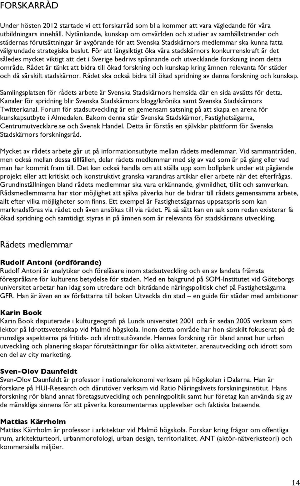 För att långsiktigt öka våra stadskärnors konkurrenskraft är det således mycket viktigt att det i Sverige bedrivs spännande och utvecklande forskning inom detta område.