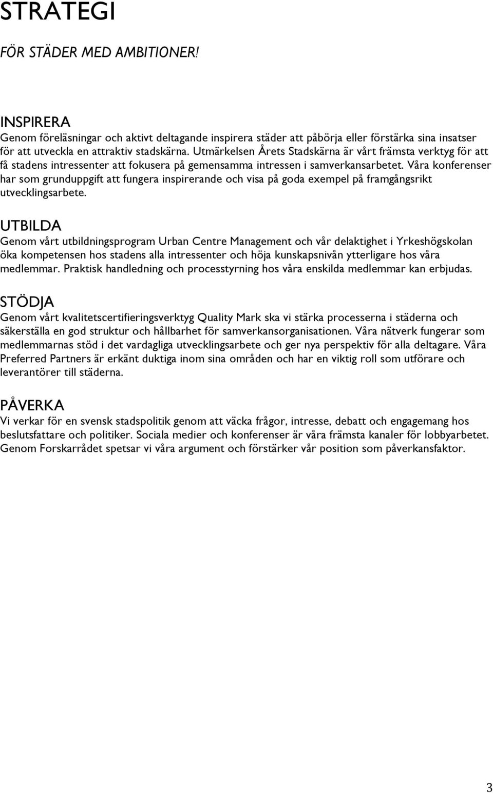 Våra konferenser har som grunduppgift att fungera inspirerande och visa på goda exempel på framgångsrikt utvecklingsarbete.