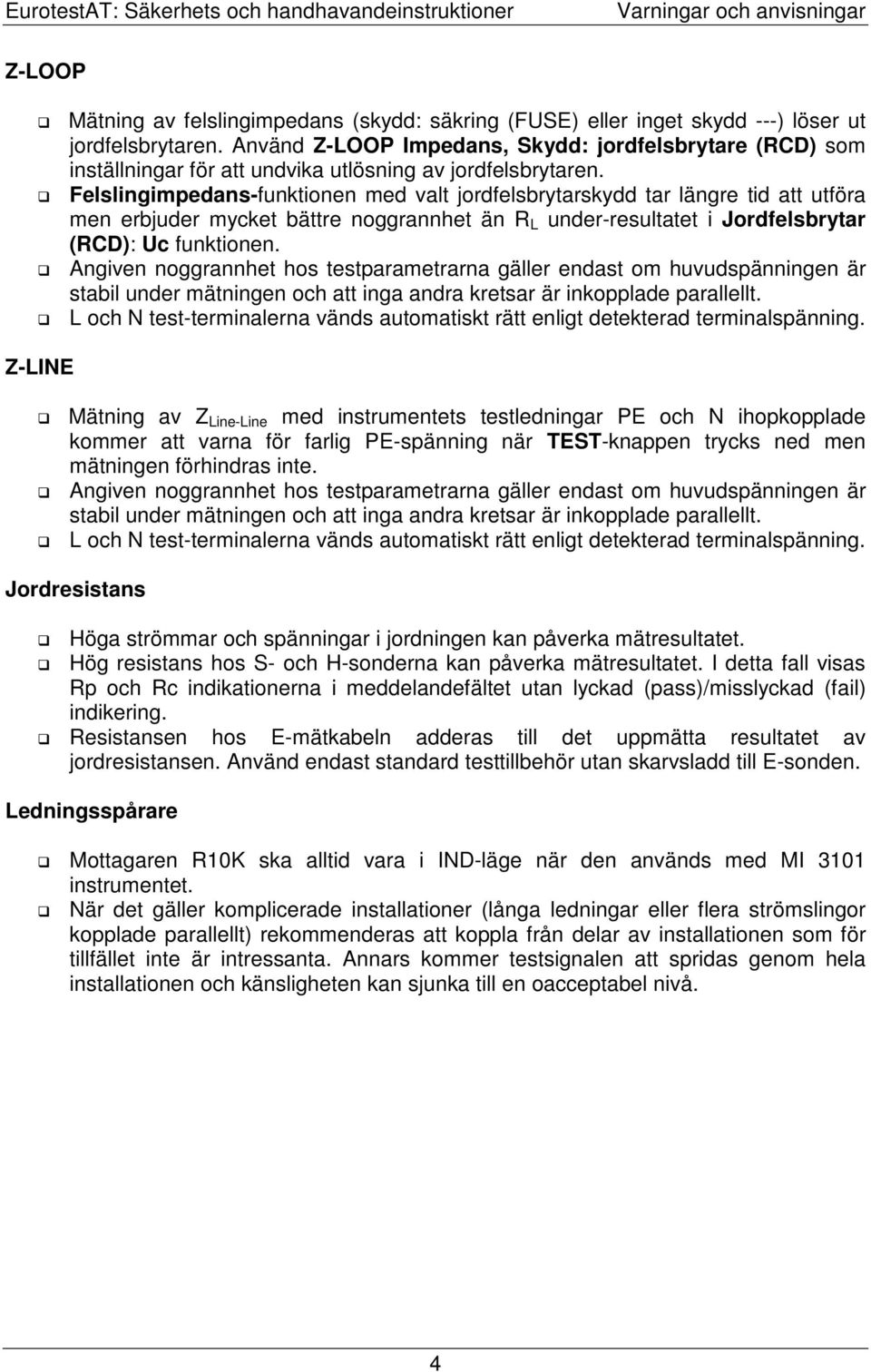 Felslingimpedans-funktionen med valt jordfelsbrytarskydd tar längre tid att utföra men erbjuder mycket bättre noggrannhet än R L under-resultatet i Jordfelsbrytar (RCD): Uc funktionen.