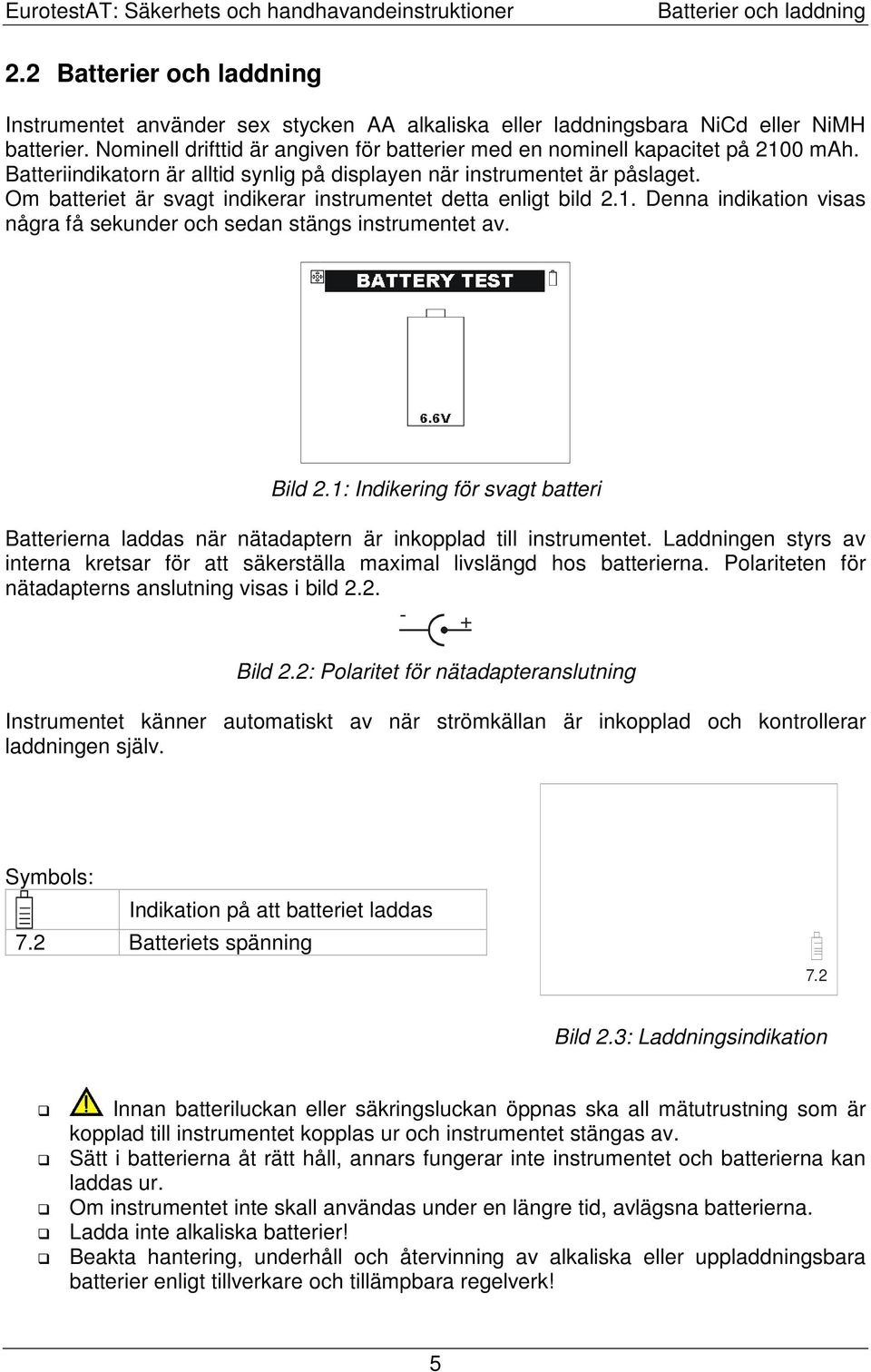 Om batteriet är svagt indikerar instrumentet detta enligt bild 2.1. Denna indikation visas några få sekunder och sedan stängs instrumentet av. Bild 2.