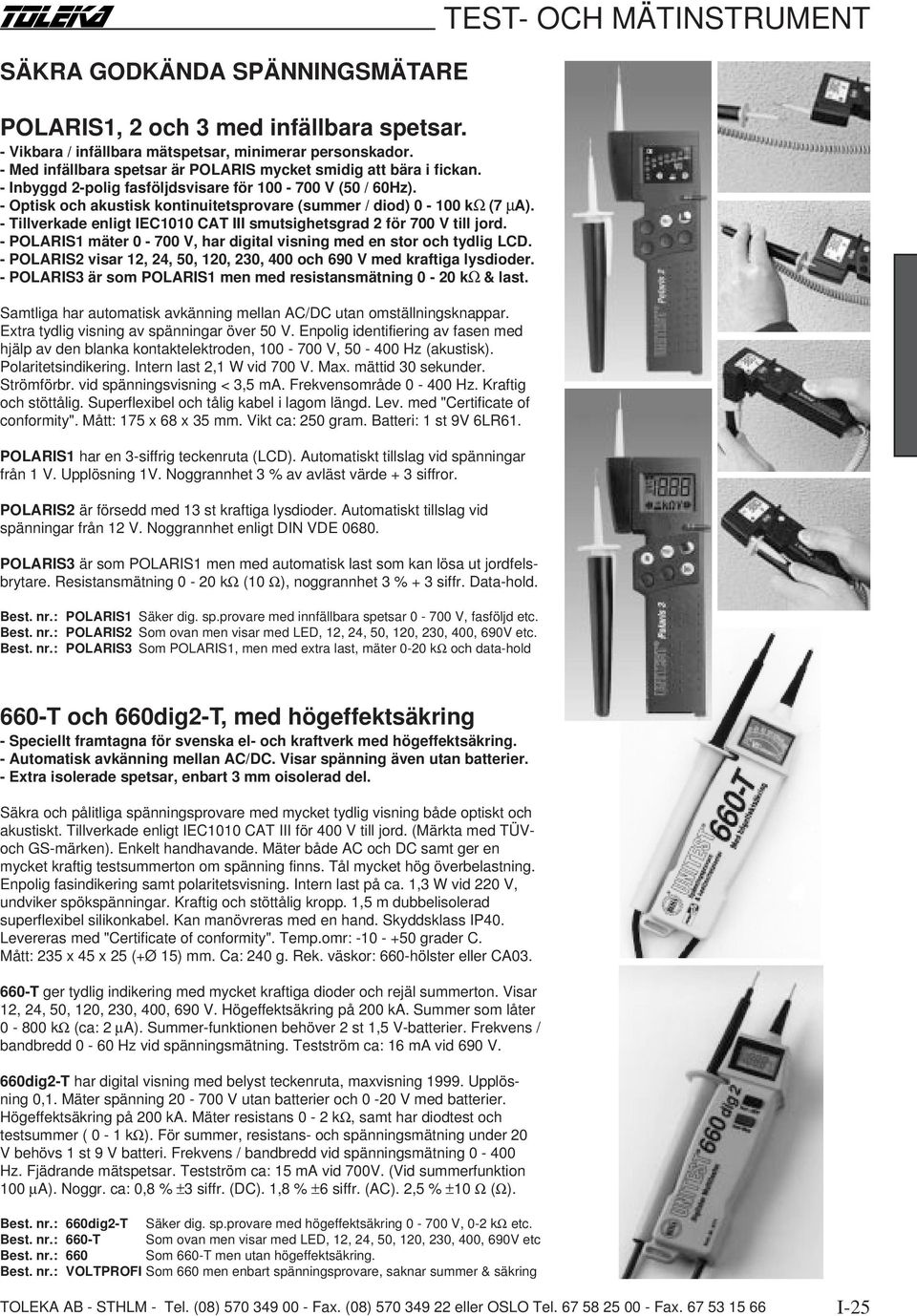 - Tillverkade enligt IEC1010 CAT III smutsighetsgrad 2 för 700 V till jord. - POLARIS1 mäter 0-700 V, har digital visning med en stor och tydlig LCD.