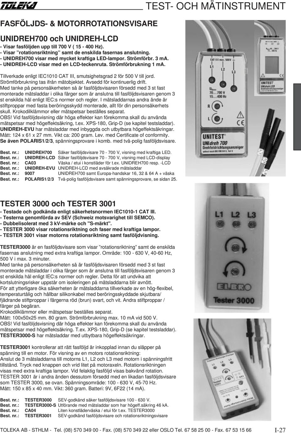 Tillverkade enligt IEC1010 CAT III, smutsighetsgrad 2 för 500 V till jord. Strömförbrukning tas ifrån mätobjektet. Avsedd för kontinuerlig drift.