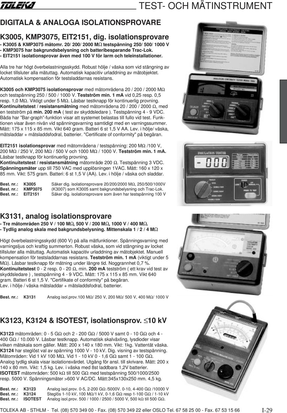 Alla tre har högt överbelastningsskydd. Robust hölje / väska som vid stängning av locket tillsluter alla mätuttag. Automatisk kapacitiv urladdning av mätobjektet.