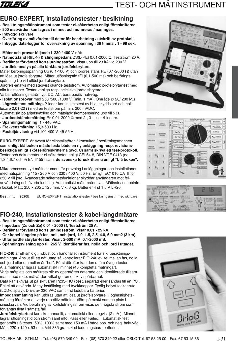 - Mäter och provar följande i 230 / 400 V-nät: - Nätmotstånd RI(L-N) & slingimpedans ZS(L-PE) 0,01-2000 Ω. Testström 20 A. - Beräknar förväntad kortslutningsström. Visar upp till 23 ka vid 230 V.