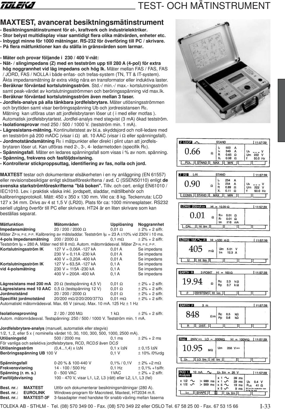 - Mäter och provar följande i 230 / 400 V-nät: - Nät- / slingimpedans (Z) med en testström upp till 280 A (4-pol) för extra hög noggrannhet vid låg impedans och hög Ik.