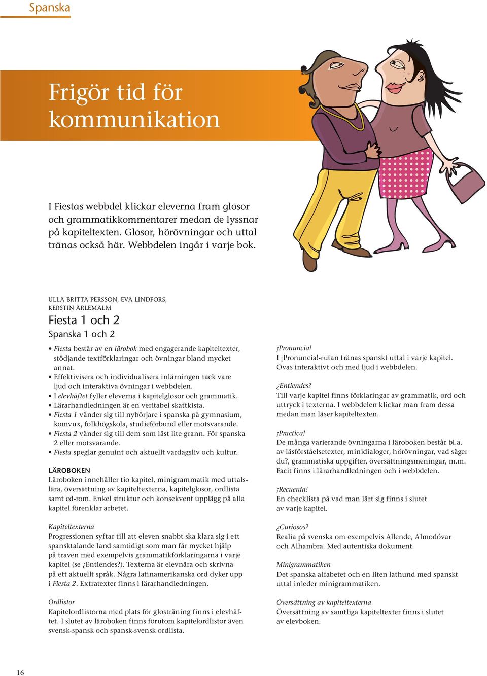 ULLA BRITTA PERSSON, EVA LINDFORS, KERSTIN ÄRLEMALM Fiesta 1 och 2 Spanska 1 och 2 Fiesta består av en lärobok med engage rande kapiteltexter, stödjande text förklaringar och övningar bland mycket