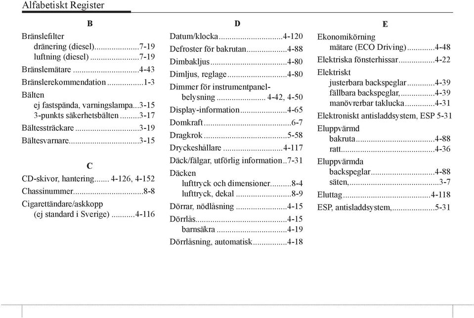 ..4-116 D Datum/klocka...4-120 Defroster för bakrutan...4-88 Dimbakljus...4-80 Dimljus, reglage...4-80 Dimmer för instrumentpanelbelysning... 4-42, 4-50 Display-information...4-65 Domkraft.