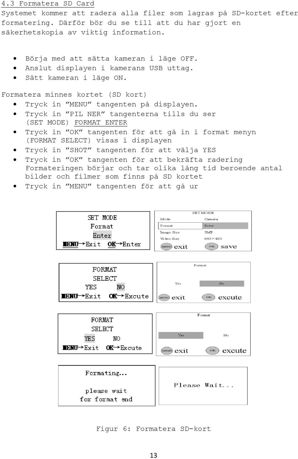 Tryck in PIL NER tangenterna tills du ser (SET MODE) FORMAT ENTER Tryck in OK tangenten för att gå in i format menyn (FORMAT SELECT) visas i displayen Tryck in SHOT tangenten för att