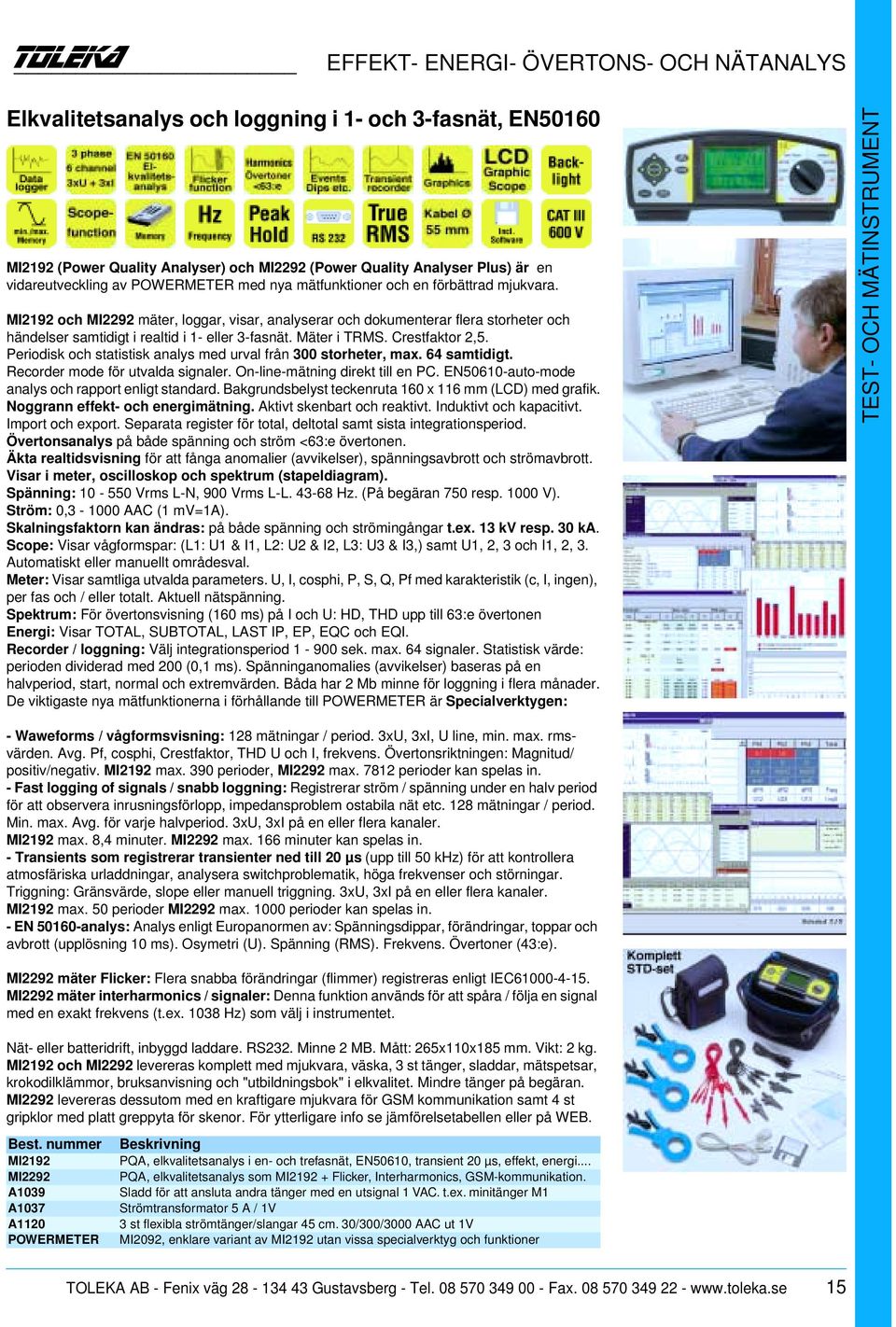 Mäter i TRMS. Crestfaktor 2,5. Periodisk och statistisk analys med urval från 300 storheter, max. 64 samtidigt. Recorder mode för utvalda signaler. On-line-mätning direkt till en PC.