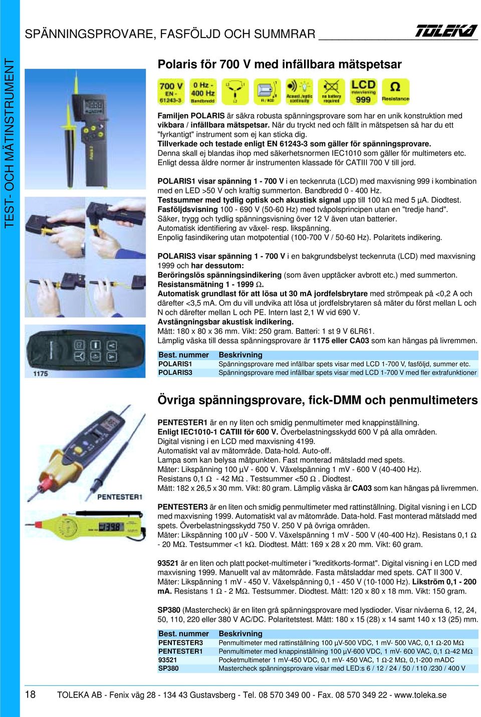 Denna skall ej blandas ihop med säkerhetsnormen IEC1010 som gäller för multimeters etc. Enligt dessa äldre normer är instrumenten klassade för CATIII 700 V till jord.