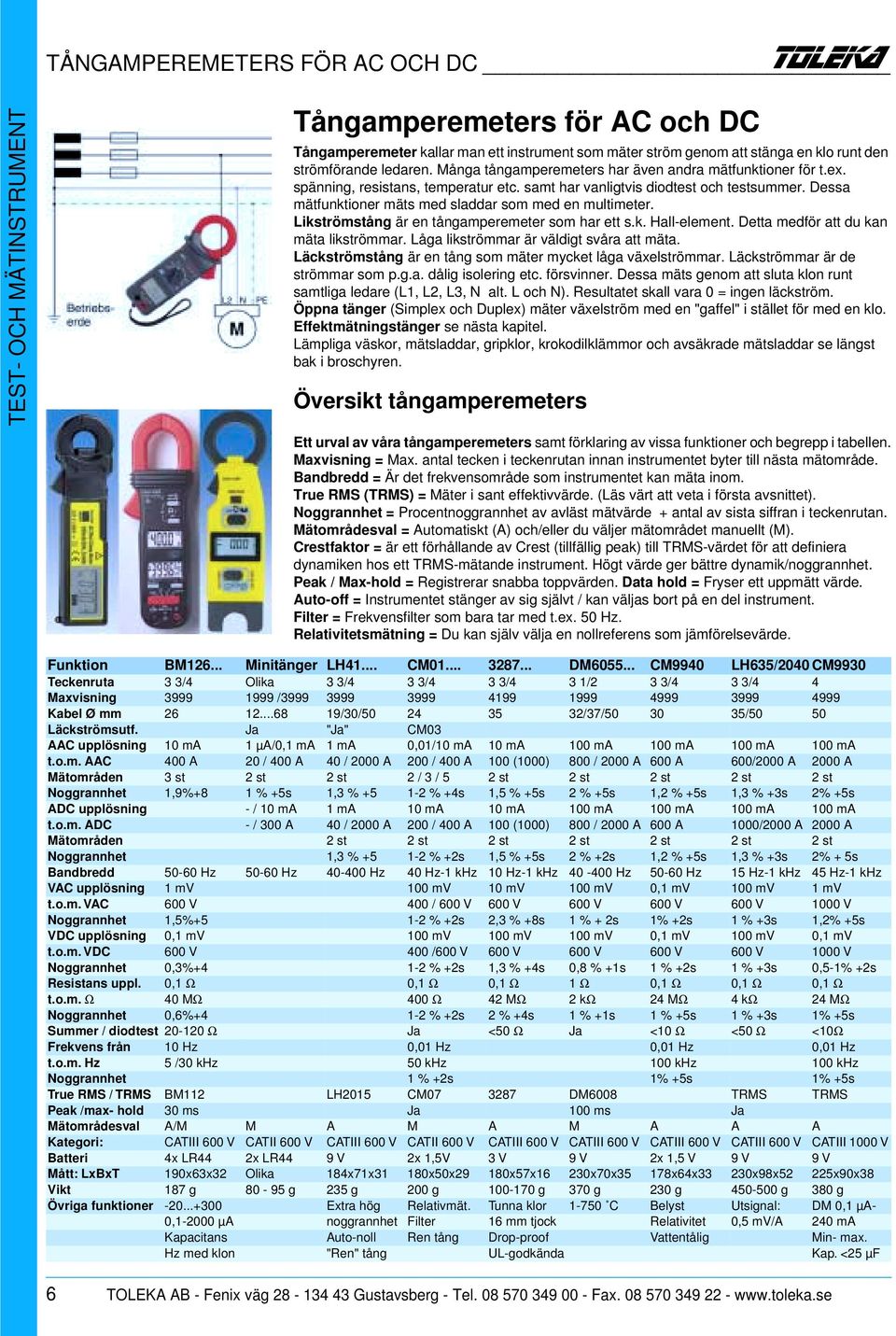 Dessa mätfunktioner mäts med sladdar som med en multimeter. Likströmstång är en tångamperemeter som har ett s.k. Hall-element. Detta medför att du kan mäta likströmmar.