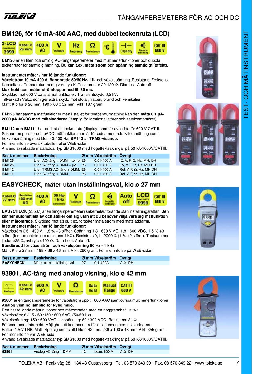 Kapacitans. Temperatur med givare typ K. Testsummer 20-120 Ω. Diodtest. Auto-off. Max-hold som mäter strömtoppar ned till 30 ms. Skyddad mot 600 V på alla mätfunktioner. Transientskydd 6,5 kv.