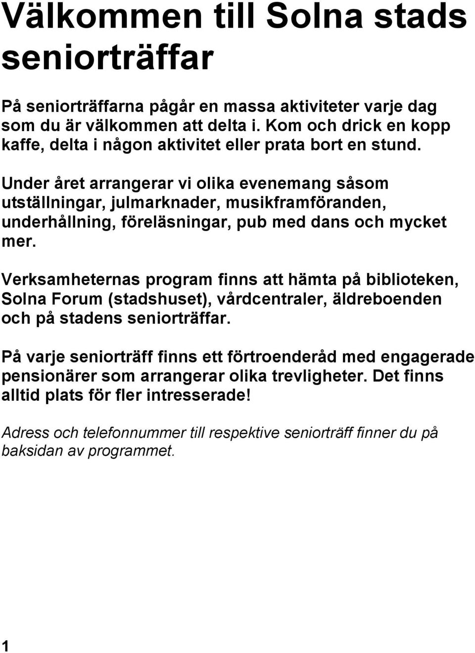 Under året arrangerar vi olika evenemang såsom utställningar, julmarknader, musikframföranden, underhållning, föreläsningar, pub med dans och mycket mer.