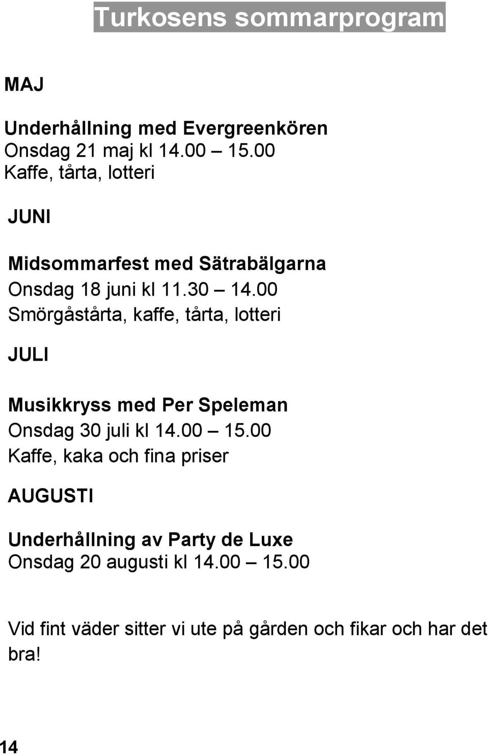 00 Smörgåstårta, kaffe, tårta, lotteri JULI Musikkryss med Per Speleman Onsdag 30 juli kl 14.00 15.