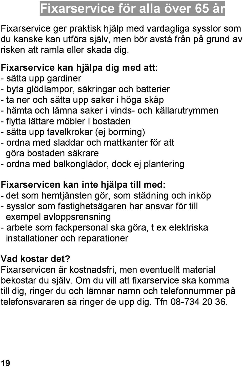 flytta lättare möbler i bostaden - sätta upp tavelkrokar (ej borrning) - ordna med sladdar och mattkanter för att göra bostaden säkrare - ordna med balkonglådor, dock ej plantering Fixarservicen kan