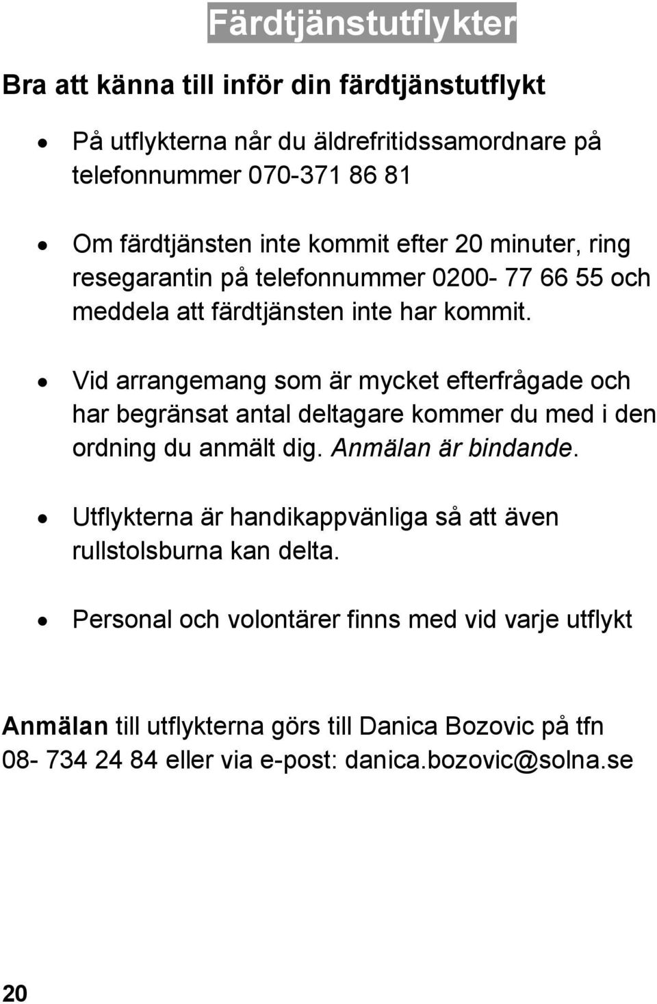 Vid arrangemang som är mycket efterfrågade och har begränsat antal deltagare kommer du med i den ordning du anmält dig. Anmälan är bindande.