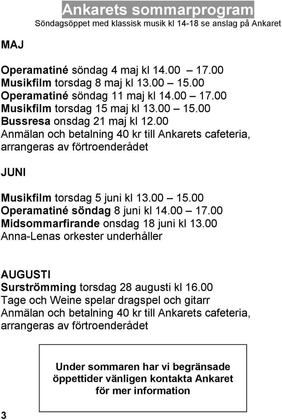 00 Anmälan och betalning 40 kr till Ankarets cafeteria, arrangeras av förtroenderådet JUNI Musikfilm torsdag 5 juni kl 13.00 15.00 Operamatiné söndag 8 juni kl 14.00 17.