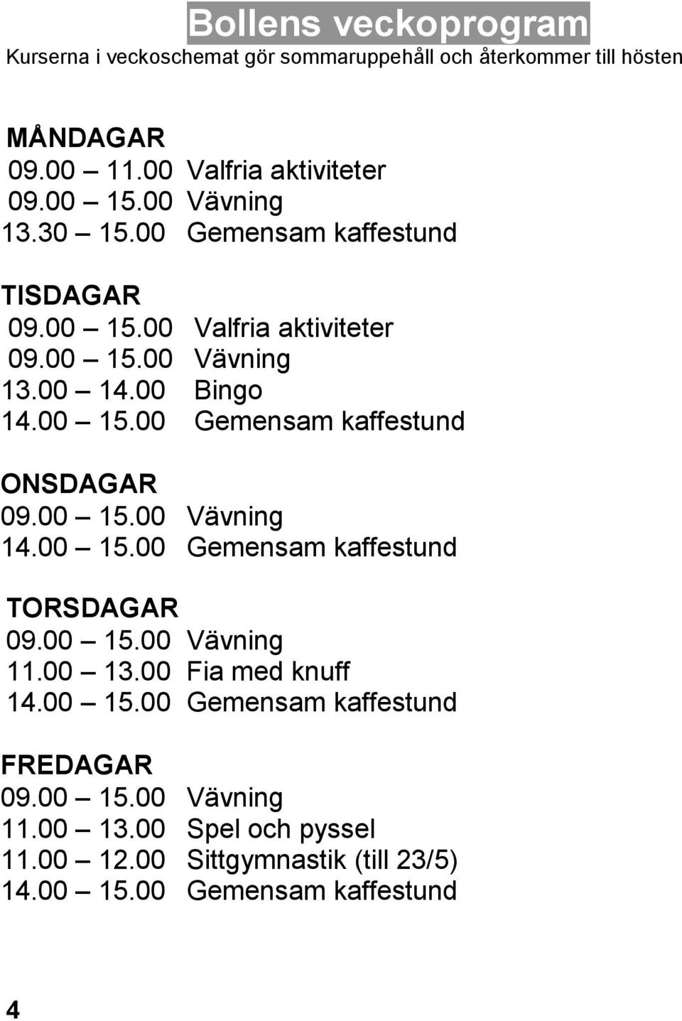 00 09.00 15.00 13.00 14.00 14.00 15.00 ONSDAGAR 09.00 15.00 14.00 15.00 Valfria aktiviteter Vävning Bingo Gemensam kaffestund Vävning Gemensam kaffestund TORSDAGAR 09.