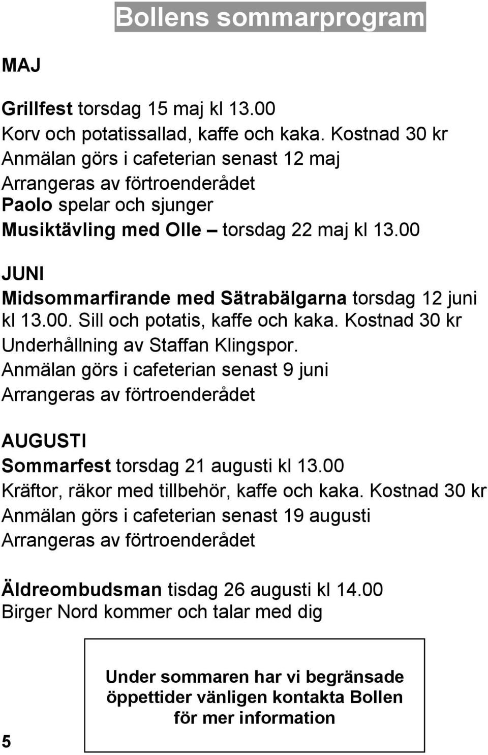 00 JUNI Midsommarfirande med Sätrabälgarna torsdag 12 juni kl 13.00. Sill och potatis, kaffe och kaka. Kostnad 30 kr Underhållning av Staffan Klingspor.