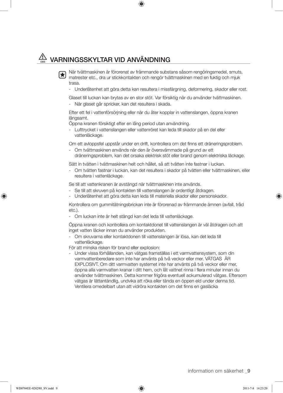 Öppna kranen och kontrollera om kontaktdonet till vattenslangen är väl åtdragen och att inget vatten läcker innan du använder produkten. vattenläckage.