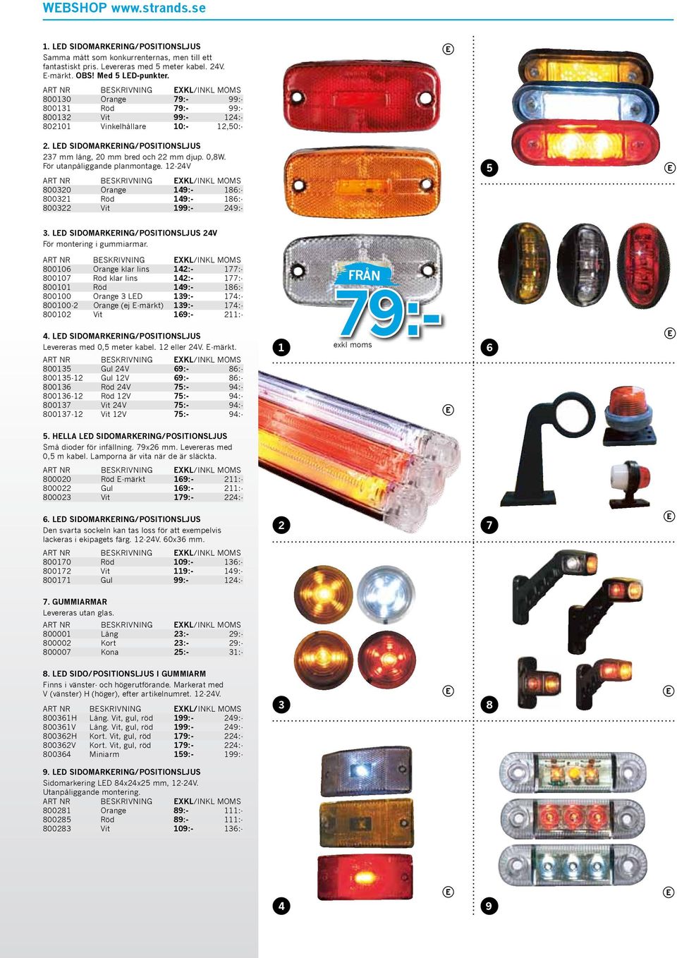 För utanpåliggande planmontage. 12-24V 800320 Orange 149:- 186:- 800321 Röd 149:- 186:- 800322 Vit 199:- 249:- 5 3. LED SIDOMARKERING/POSITIONSLJUS 24V För montering i gummiarmar.