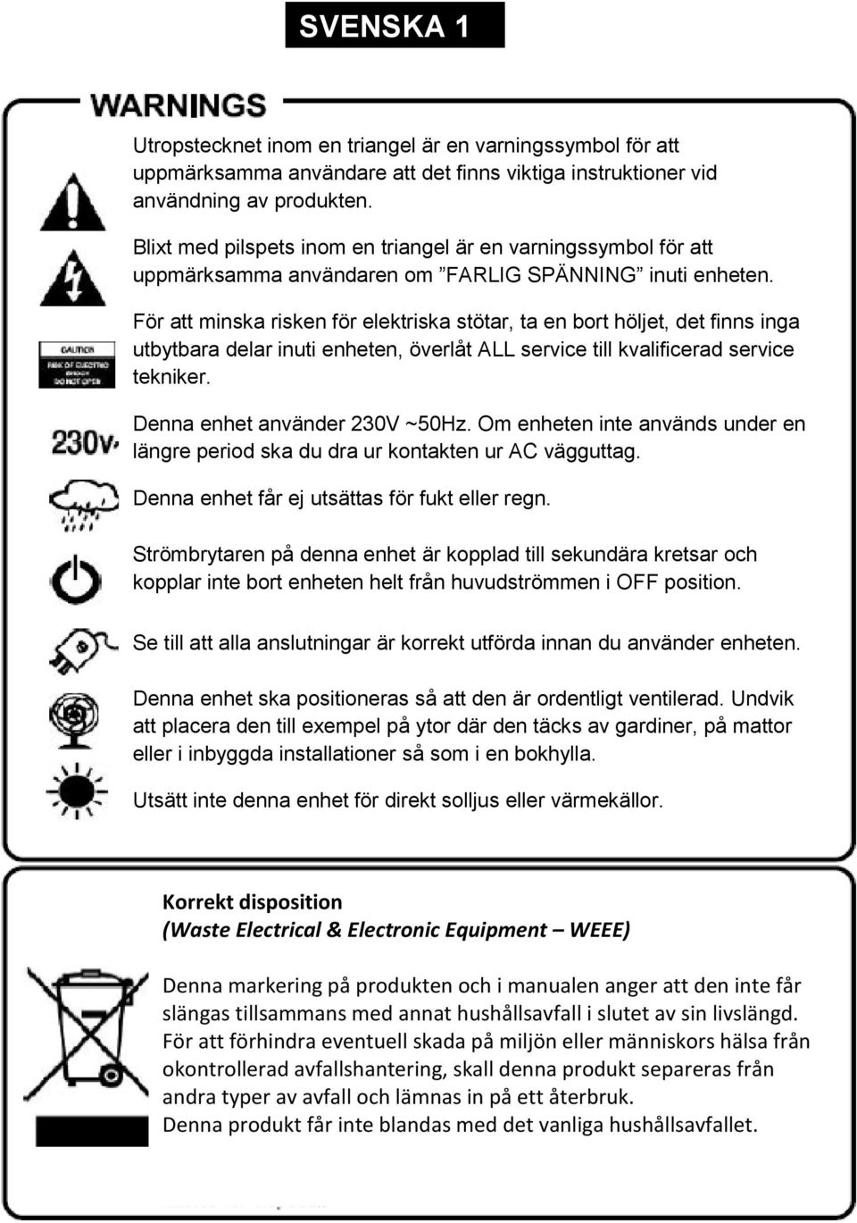 För att minska risken för elektriska stötar, ta en bort höljet, det finns inga utbytbara delar inuti enheten, överlåt ALL service till kvalificerad service tekniker. Denna enhet använder 230V ~50Hz.