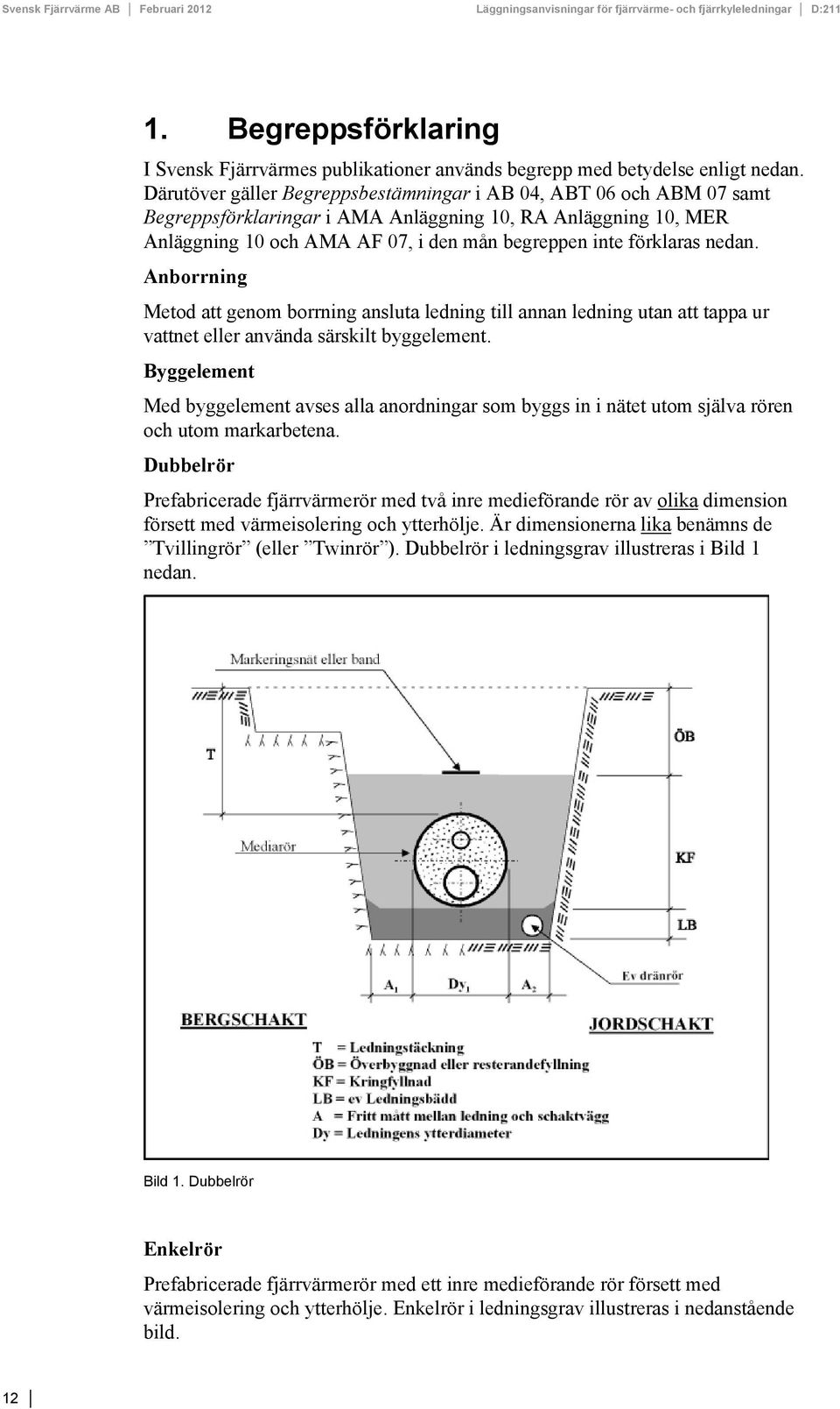 nedan. Anborrning Metod att genom borrning ansluta ledning till annan ledning utan att tappa ur vattnet eller använda särskilt byggelement.