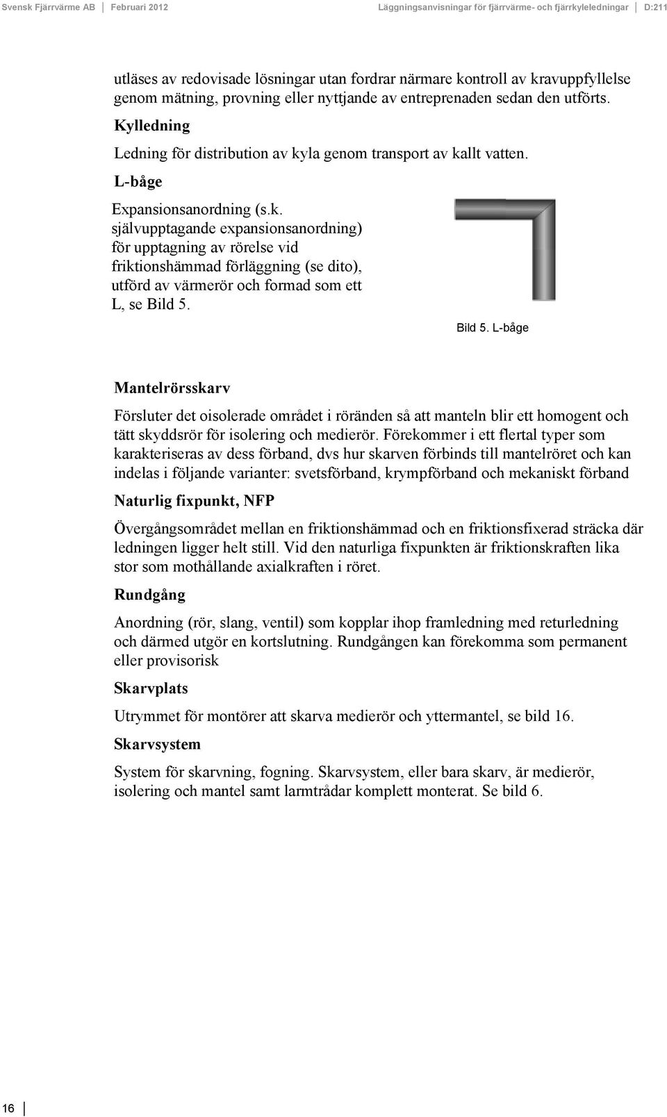 Bild 5. L-båge Mantelrörsskarv Försluter det oisolerade området i röränden så att manteln blir ett homogent och tätt skyddsrör för isolering och medierör.