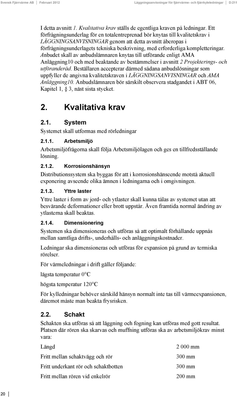 kompletteringar. Anbudet skall av anbudslämnaren knytas till utförande enligt AMA Anläggning10 och med beaktande av bestämmelser i avsnitt 2 Projekterings- och utföranderåd.