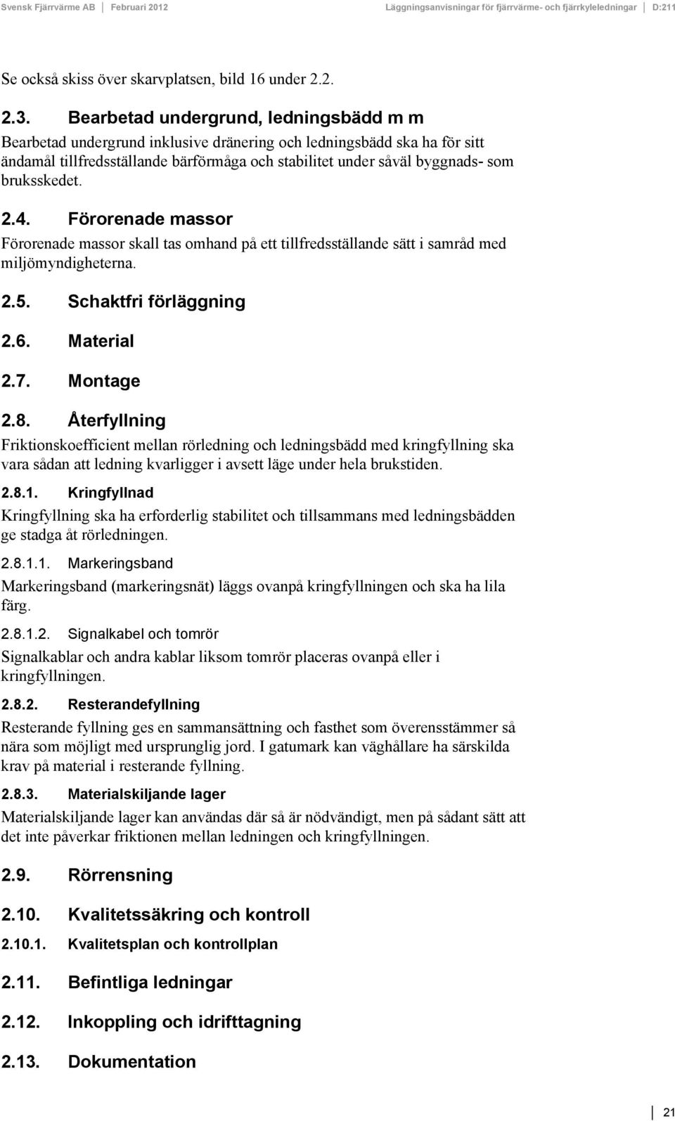 bruksskedet. 2.4. Förorenade massor Förorenade massor skall tas omhand på ett tillfredsställande sätt i samråd med miljömyndigheterna. 2.5. Schaktfri förläggning 2.6. Material 2.7. Montage 2.8.