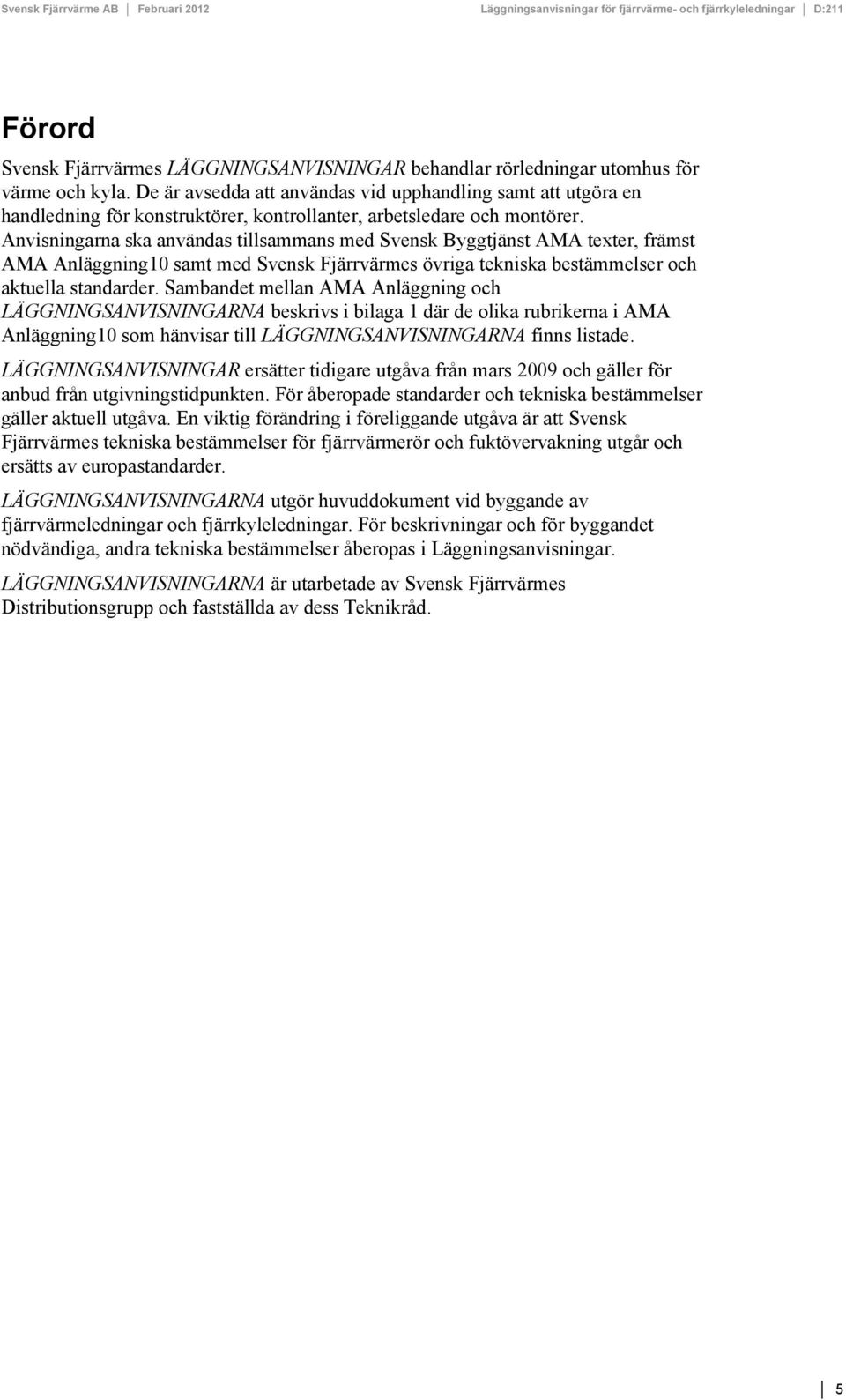 Anvisningarna ska användas tillsammans med Svensk Byggtjänst AMA texter, främst AMA Anläggning10 samt med Svensk Fjärrvärmes övriga tekniska bestämmelser och aktuella standarder.