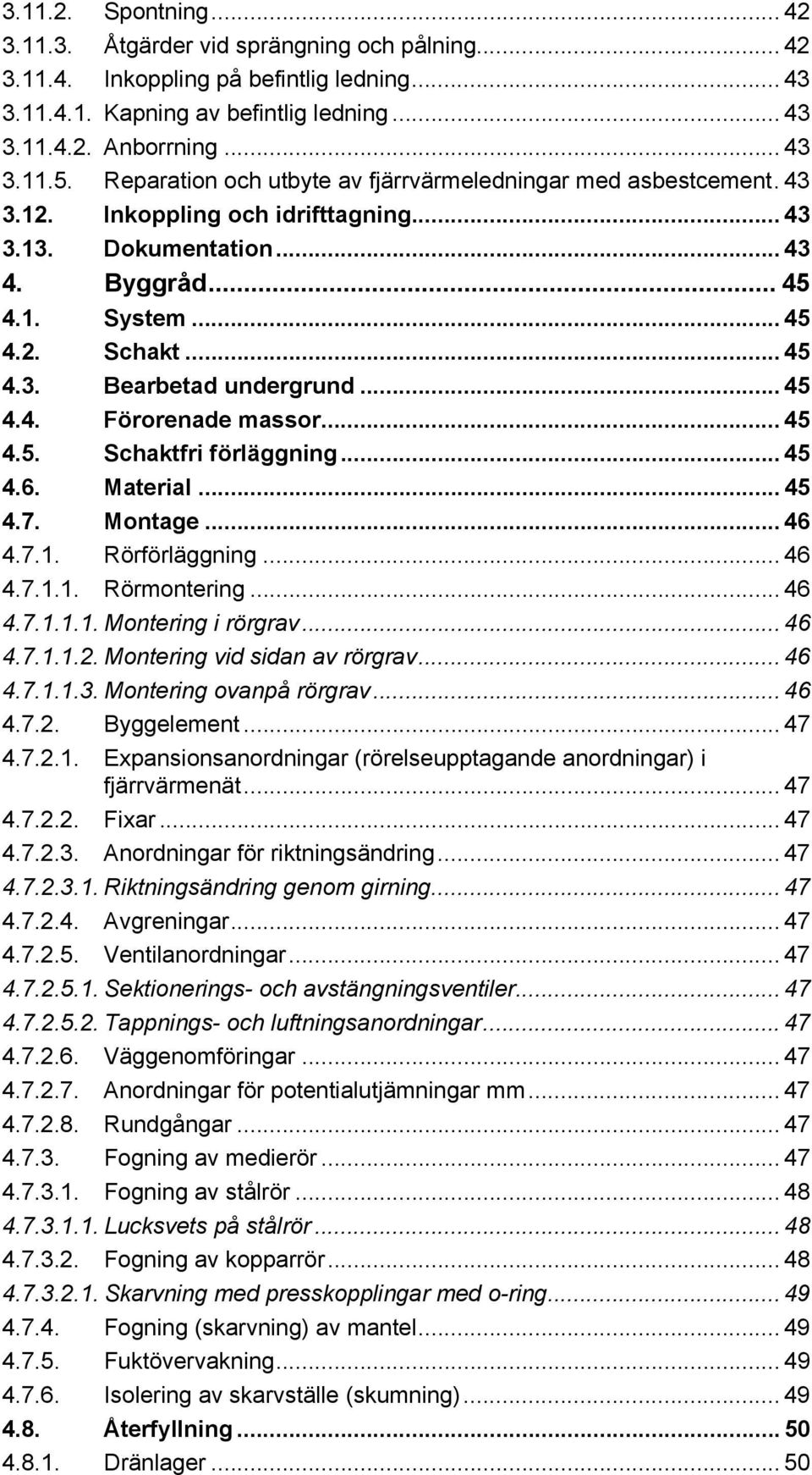 .. 45 4.4. Förorenade massor... 45 4.5. Schaktfri förläggning... 45 4.6. Material... 45 4.7. Montage... 46 4.7.1. Rörförläggning... 46 4.7.1.1. Rörmontering... 46 4.7.1.1.1. Montering i rörgrav... 46 4.7.1.1.2.