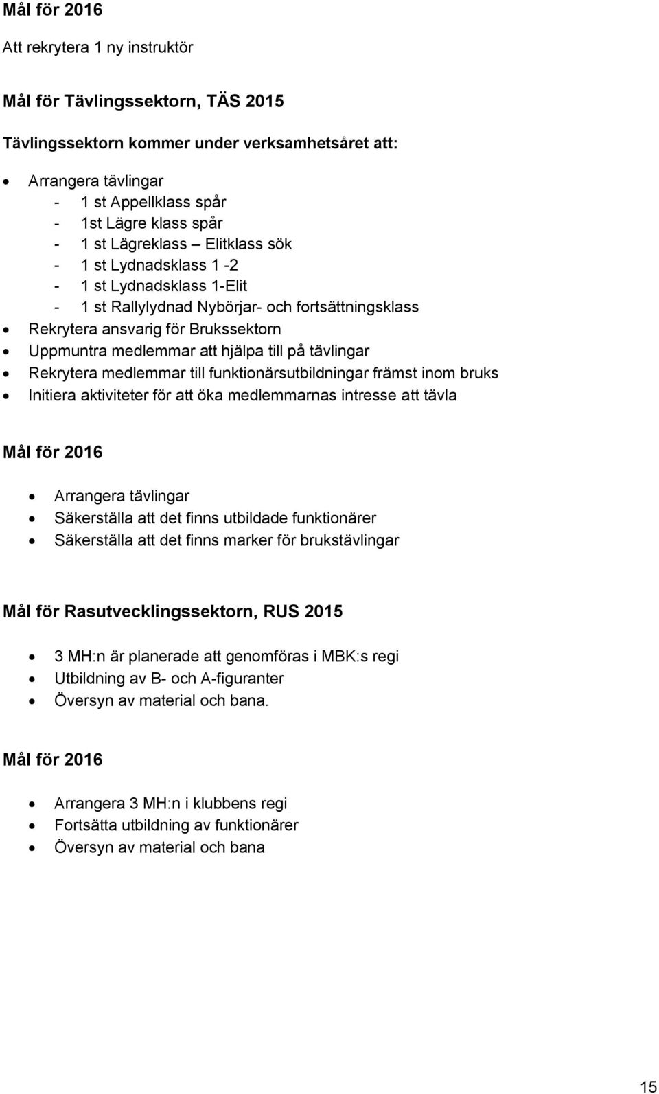 till på tävlingar Rekrytera medlemmar till funktionärsutbildningar främst inom bruks Initiera aktiviteter för att öka medlemmarnas intresse att tävla Mål för 2016 Arrangera tävlingar Säkerställa att