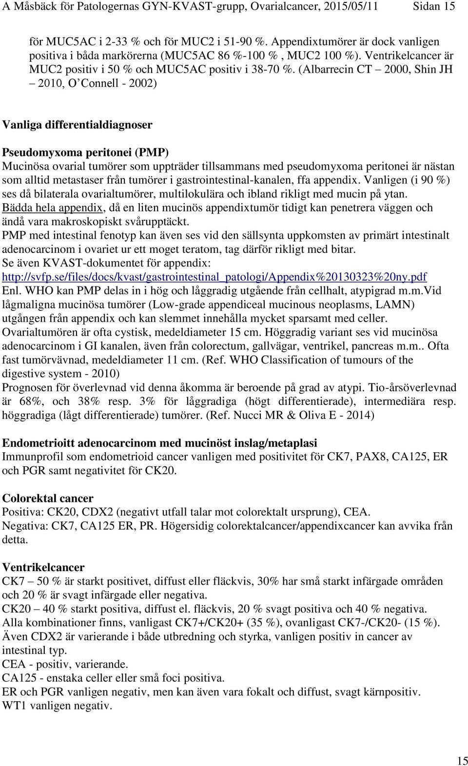 (Albarrecin CT 2000, Shin JH 2010, O Connell - 2002) Vanliga differentialdiagnoser Pseudomyxoma peritonei (PMP) Mucinösa ovarial tumörer som uppträder tillsammans med pseudomyxoma peritonei är nästan