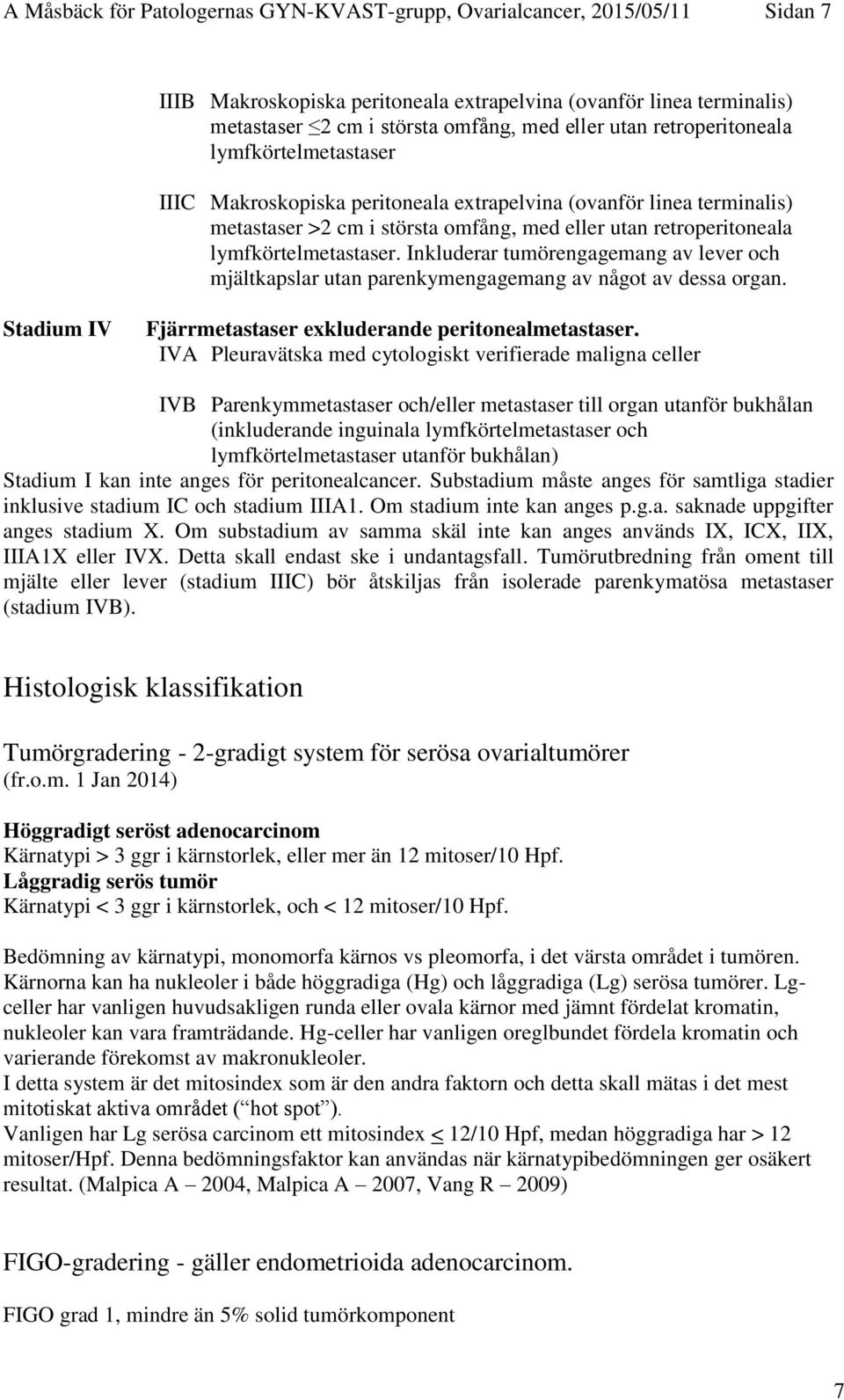 Inkluderar tumörengagemang av lever och mjältkapslar utan parenkymengagemang av något av dessa organ. Stadium IV Fjärrmetastaser exkluderande peritonealmetastaser.