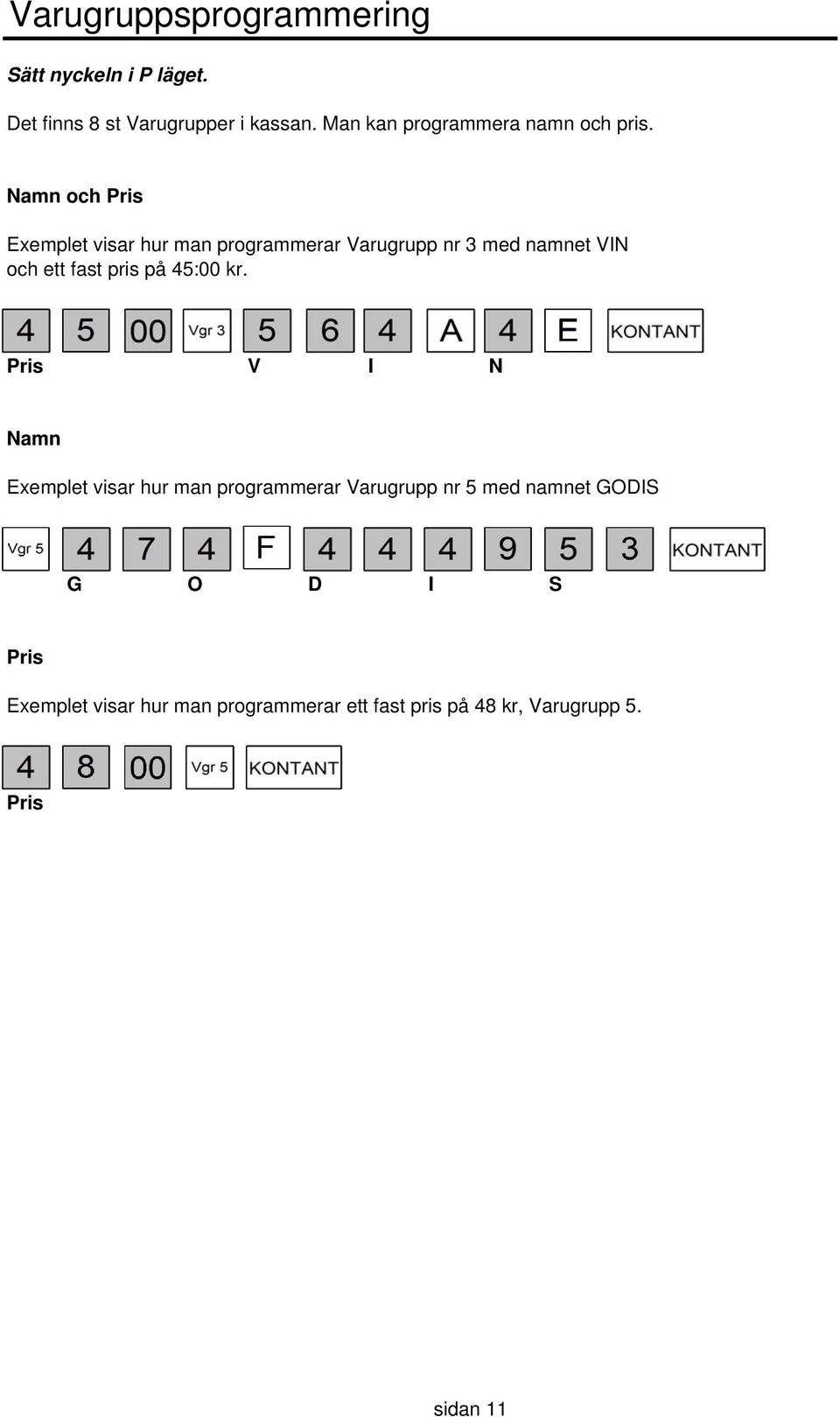 Namn och Pris Exemplet visar hur man programmerar Varugrupp nr 3 med namnet VIN och ett fast pris på