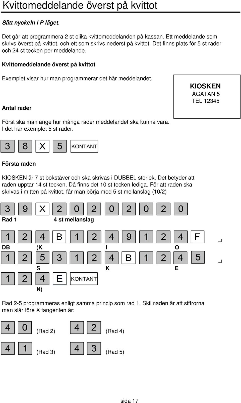 Kvittomeddelande överst på kvittot Exemplet visar hur man programmerar det här meddelandet. Antal rader KIOSKEN ÅGATAN 5 TEL 12345 Först ska man ange hur många rader meddelandet ska kunna vara.