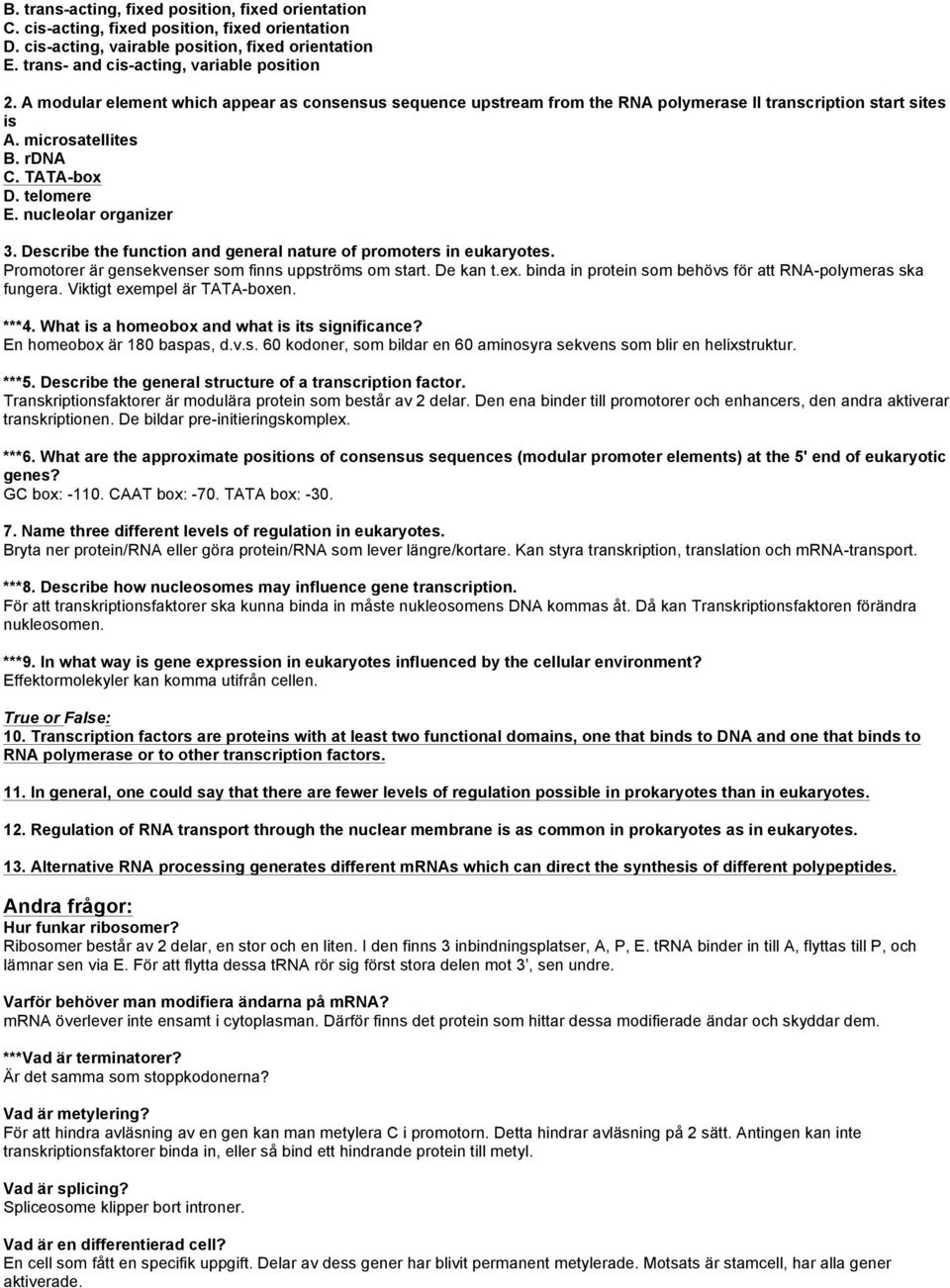 Describe the function and general nature of promoters in eukaryotes. Promotorer är gensekvenser som finns uppströms om start. De kan t.ex.