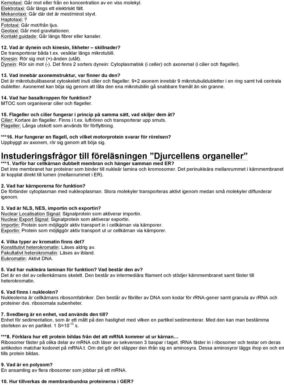 Kinesin: Rör sig mot (+)-änden (utåt). Dynein: Rör sin mot (-). Det finns 2 sorters dynein: Cytoplasmatisk (i celler) och axonemal (i cilier och flageller). 13.