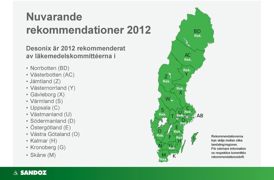 Södermanland (D) Östergötland (E) Västra Götaland (O) Kalmar (H) Kronoberg (G) Skåne (M) Rekommendationerna