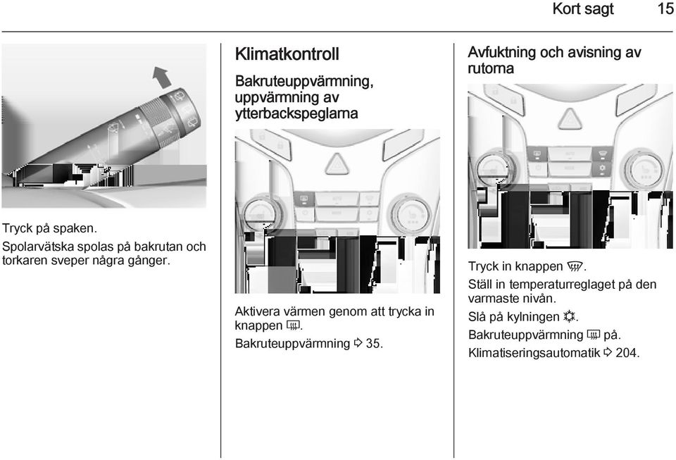 Aktivera värmen genom att trycka in knappen Ü. Bakruteuppvärmning 3 35. Tryck in knappen V.