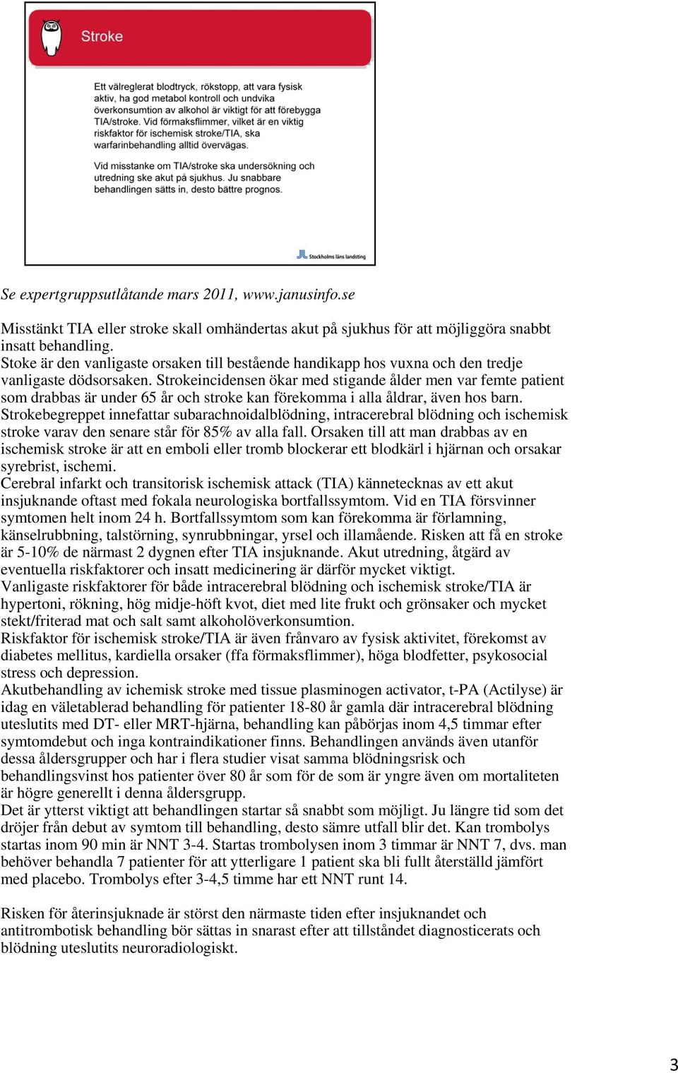 Strokeincidensen ökar med stigande ålder men var femte patient som drabbas är under 65 år och stroke kan förekomma i alla åldrar, även hos barn.