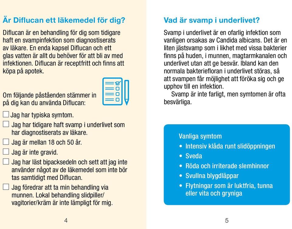 Om följande påståenden stämmer in på dig kan du använda Diflucan: Jag har typiska symtom. Jag har tidigare haft svamp i underlivet som har diagnostiserats av läkare. Jag är mellan 18 och 50 år.