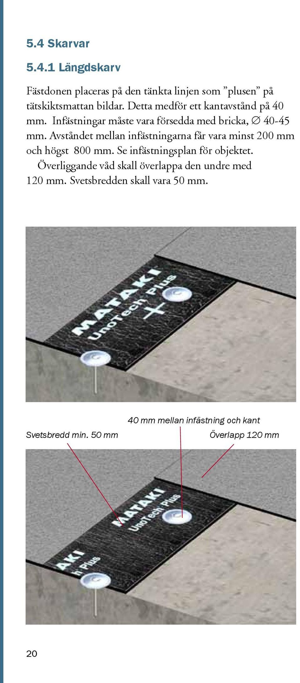 Avståndet mellan infästningarna får vara minst 200 mm och högst 800 mm. Se infästningsplan för objektet.