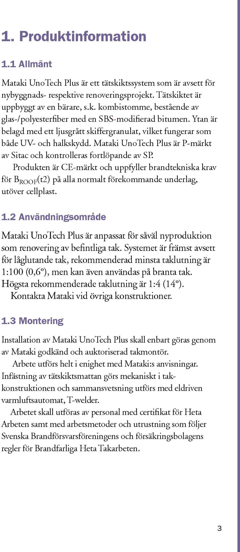 Produkten är CE-märkt och uppfyller brandtekniska krav för B ROOF (t2) på alla normalt förekommande underlag, utöver cellplast. 1.