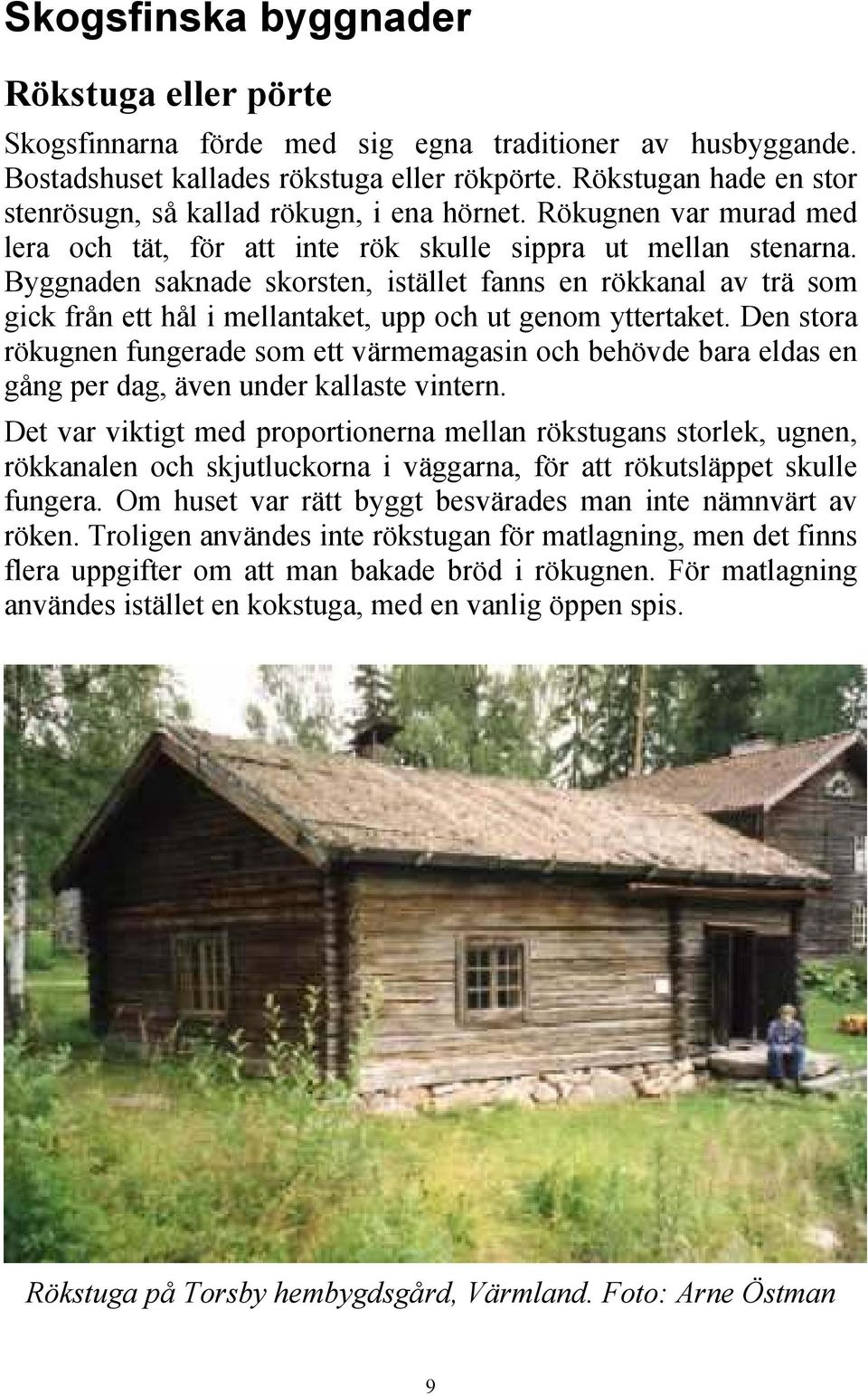 Byggnaden saknade skorsten, istället fanns en rökkanal av trä som gick från ett hål i mellantaket, upp och ut genom yttertaket.